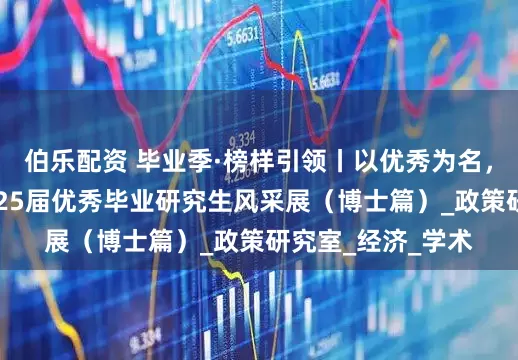 伯乐配资 毕业季·榜样引领丨以优秀为名，赴未来之约：2025届优秀毕业研究生风采展（博士篇）_政策研究室_经济_学术