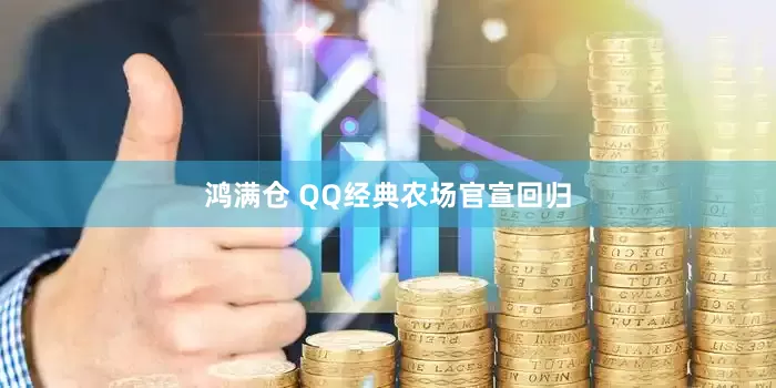 鸿满仓 QQ经典农场官宣回归