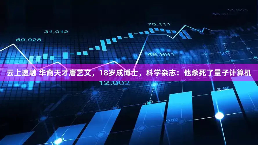 云上速融 华裔天才唐艺文，18岁成博士，科学杂志：他杀死了量子计算机